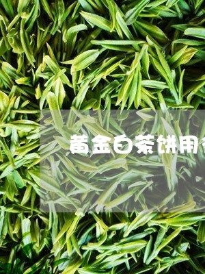 黄金白茶饼用多少温度泡/2023033075159