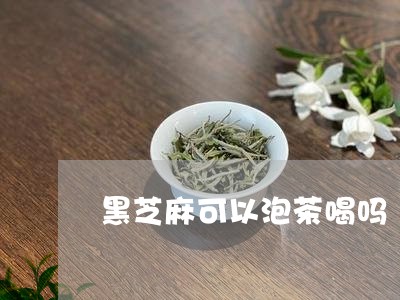 黑芝麻可以泡茶喝吗/2023041697172