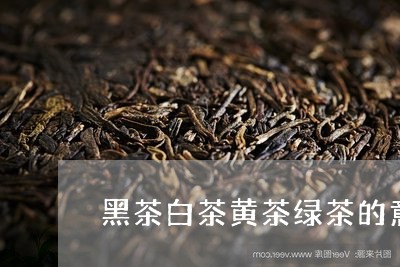 黑茶白茶黄茶绿茶的意思/2023033050472