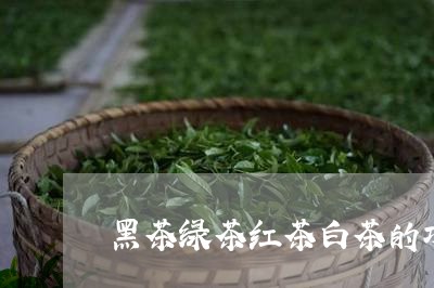 黑茶绿茶红茶白茶的功效/2023033024371