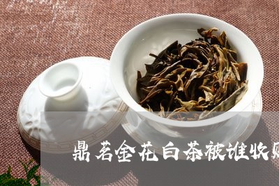 鼎茗金花白茶被谁收购了/2023033041584