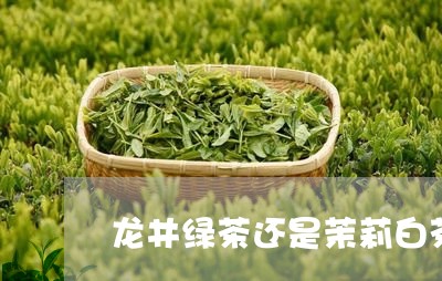 龙井绿茶还是茉莉白茶好/2023033095939