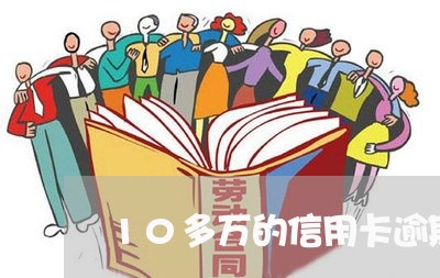 10多万的信用卡逾期会坐牢吗/2023072244969