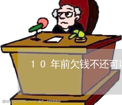 10年前欠钱不还可以告吗/2023121061627