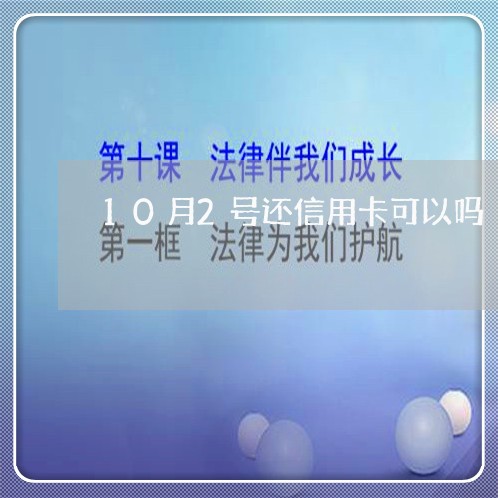 10月2号还信用卡可以吗/2023072206158