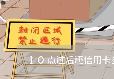 10点过后还信用卡多久到账/2023072182695