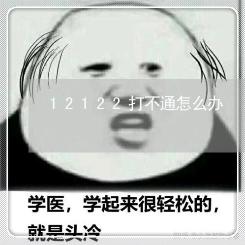 12122打不通怎么办/2023031568602