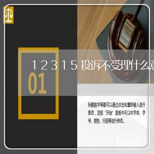 12315投诉不受理什么意思呢/2023040169470