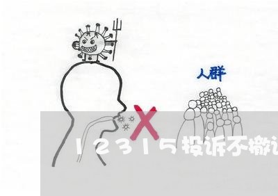 12315投诉不撤诉有影响吗/2023031532968