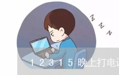 12315晚上打电话能打通吗/2023032840250