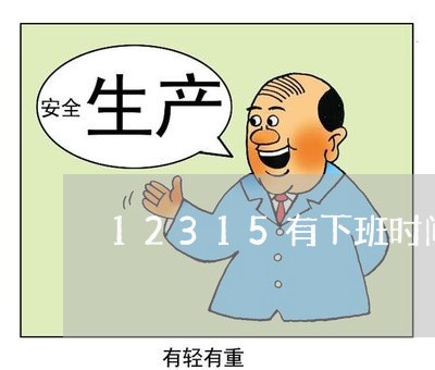 12315有下班时间吗/2023040104939