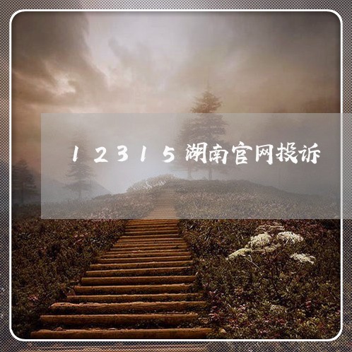 12315湖南官网投诉/2023032665268