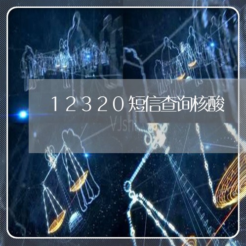 12320短信查询核酸/2023031754138