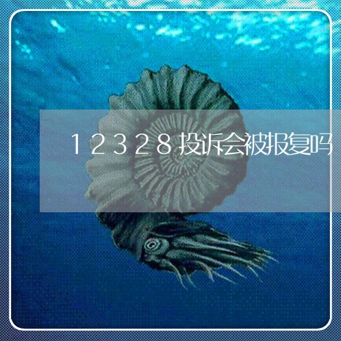 12328投诉会被报复吗/2023031755139