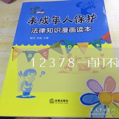 12378一直打不通怎么办/2023080507284