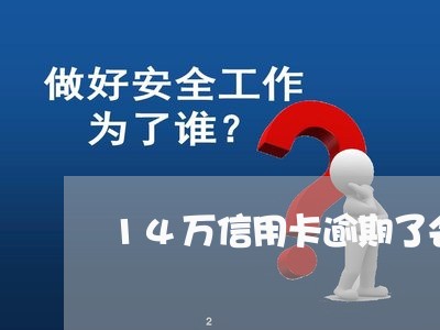 14万信用卡逾期了会怎样/2023121636168