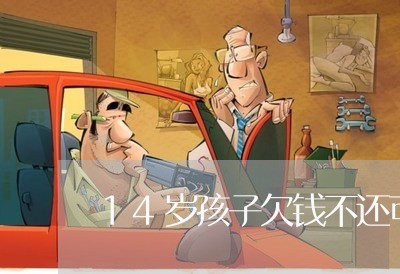 14岁孩子欠钱不还可以扣押吗/2023092982703