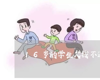 16岁的学生欠钱不还我该怎么办/2023120570672