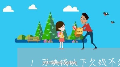 1万块钱以下欠钱不还/2023121026140