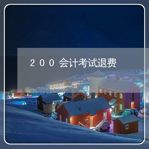 200会计考试退费/2023052527181