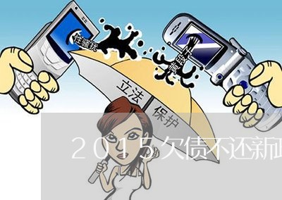 2015欠债不还新政策/2023102472482