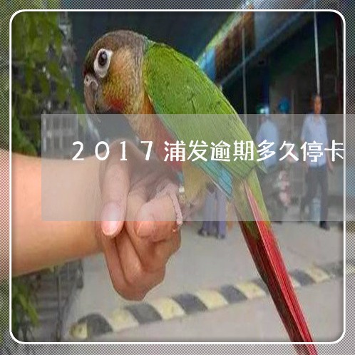 2017浦发逾期多久停卡/2023091564714