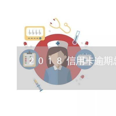 2018信用卡逾期总额/2023051038360