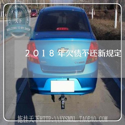 2018年欠债不还新规定/2023102584614