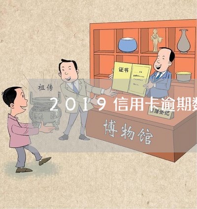 2019信用卡逾期数量/2023051030370