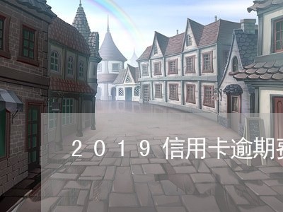 2019信用卡逾期费用/2023112849262