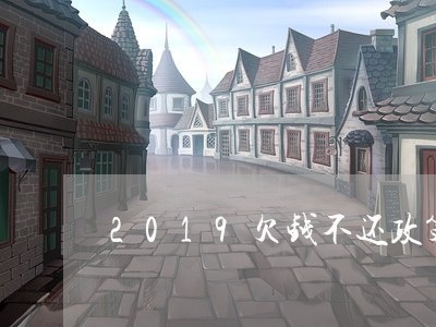 2019欠钱不还政策/2023111593917