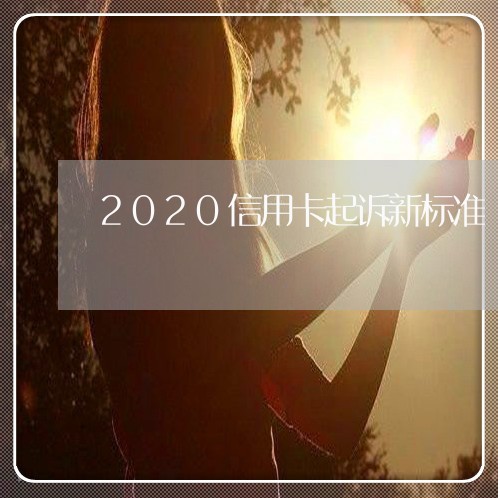 2020信用卡起诉新标准/2023093047483