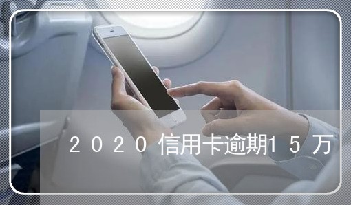 2020信用卡逾期15万/2023112704804