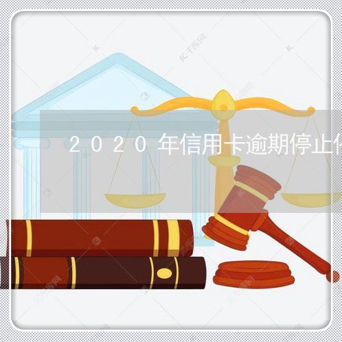 2020年信用卡逾期停止催收了/2023111691616