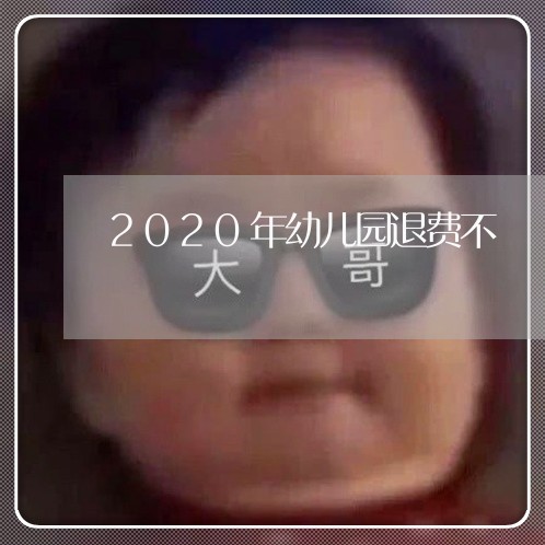 2020年幼儿园退费不/2023053129693