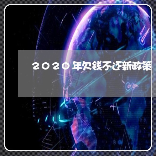 2020年欠钱不还新政策/2023112604836