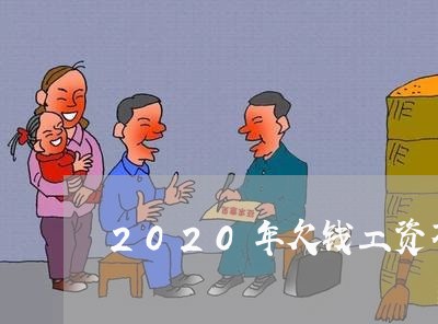 2020年欠钱工资不还/2023101741582