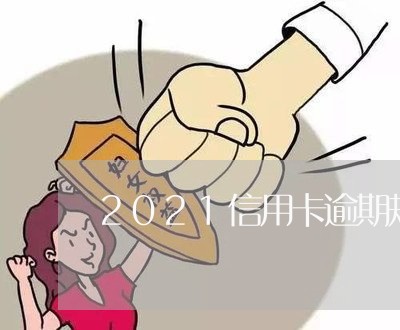 2021信用卡逾期规则/2023060415948