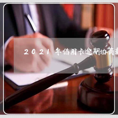 2021年信用卡逾期协商新规定/2023111667250