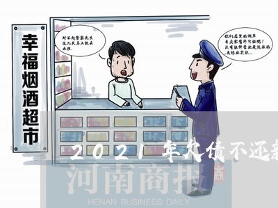 2021年欠债不还新立法/2023111892805