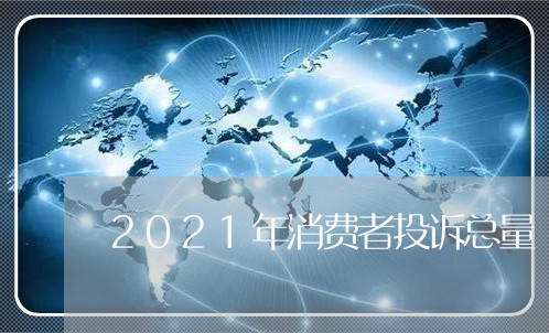 2021年消费者投诉总量/2023021705041