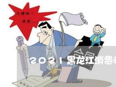 2021黑龙江消费者投诉/2023021563695