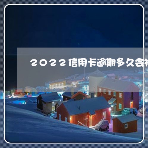 2022信用卡逾期多久会被起诉/2023061315959