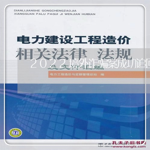 2022境外诈骗案成功追回案例/2023032827069