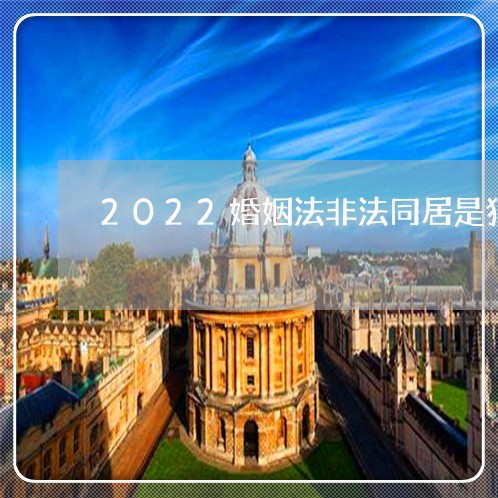 2022婚姻法非法同居是犯罪吗/2023081309382