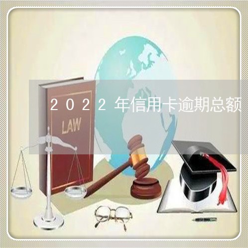 2022年信用卡逾期总额/2023112705139