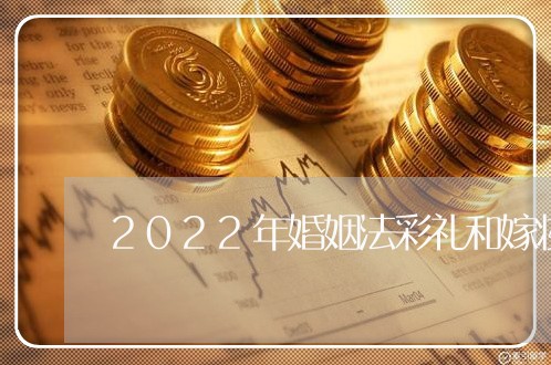 2022年婚姻法彩礼和嫁妆/2023112472624