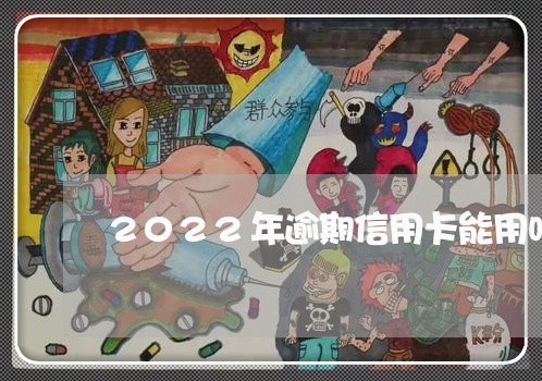 2022年逾期信用卡能用吗/2023053048392