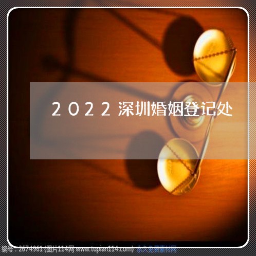 2022深圳婚姻登记处/2023081749262