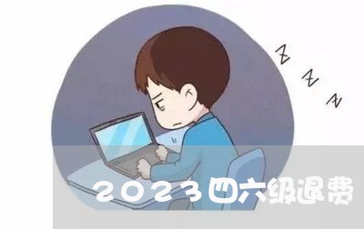 2023四六级退费/2023061502513